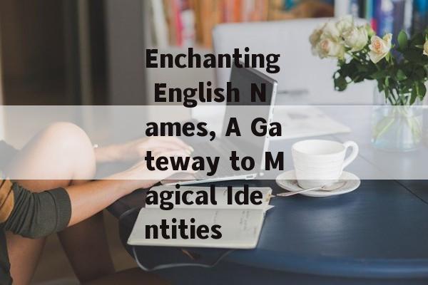 Enchanting English Names, A Gateway to Magical Identities