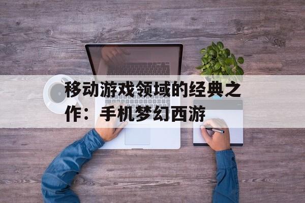 移动游戏领域的经典之作：手机梦幻西游