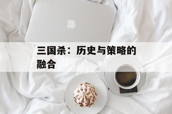 三国杀：历史与策略的融合