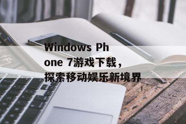 Windows Phone 7游戏下载，探索移动娱乐新境界