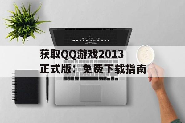 获取QQ游戏2013正式版：免费下载指南