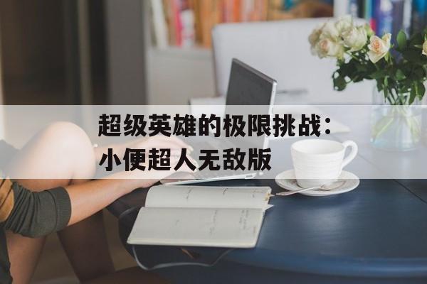 超级英雄的极限挑战：小便超人无敌版