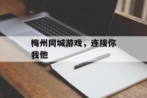 梅州同城游戏，连接你我他