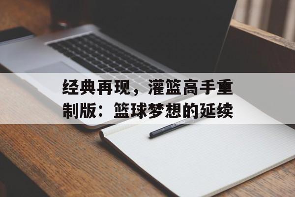 经典再现，灌篮高手重制版：篮球梦想的延续