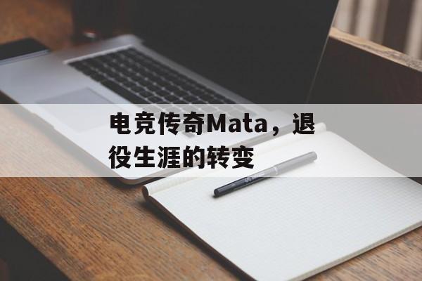 电竞传奇Mata，退役生涯的转变