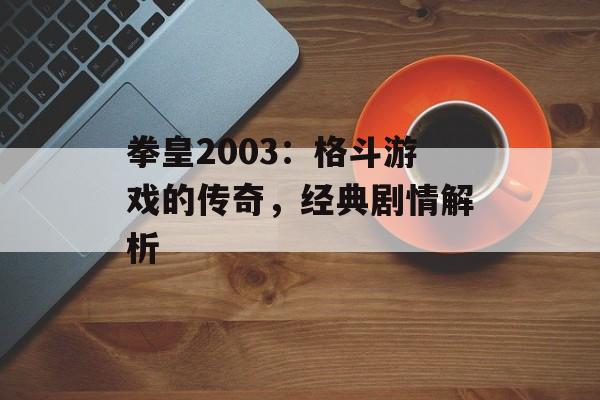 拳皇2003：格斗游戏的传奇，经典剧情解析