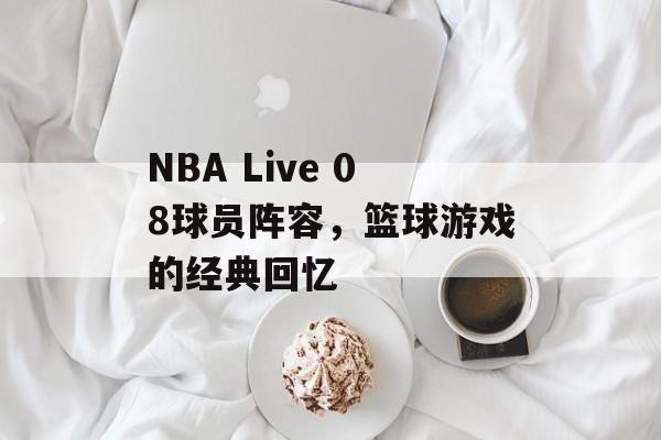 NBA Live 08球员阵容，篮球游戏的经典回忆