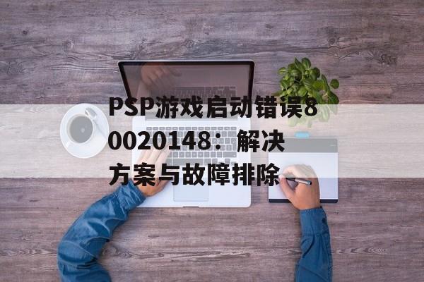 PSP游戏启动错误80020148：解决方案与故障排除