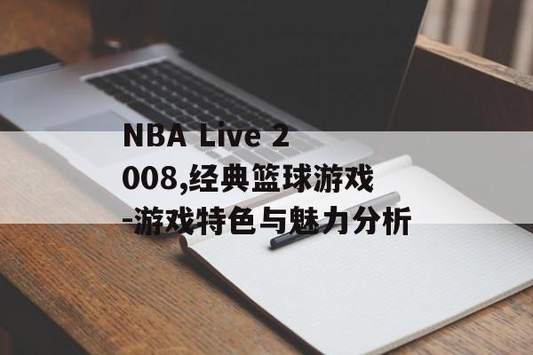 NBA Live 2008,经典篮球游戏-游戏特色与魅力分析