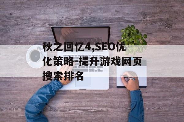 秋之回忆4,SEO优化策略-提升游戏网页搜索排名