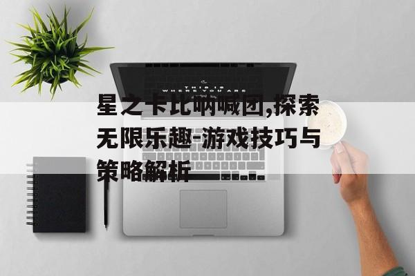 星之卡比呐喊团,探索无限乐趣-游戏技巧与策略解析