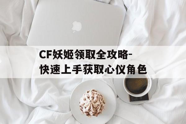 CF妖姬领取全攻略-快速上手获取心仪角色