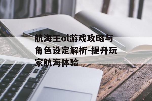 航海王ol游戏攻略与角色设定解析-提升玩家航海体验