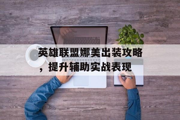 英雄联盟娜美出装攻略，提升辅助实战表现