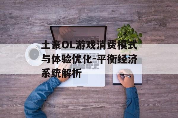 土豪OL游戏消费模式与体验优化-平衡经济系统解析