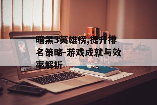 暗黑3英雄榜,提升排名策略-游戏成就与效率解析