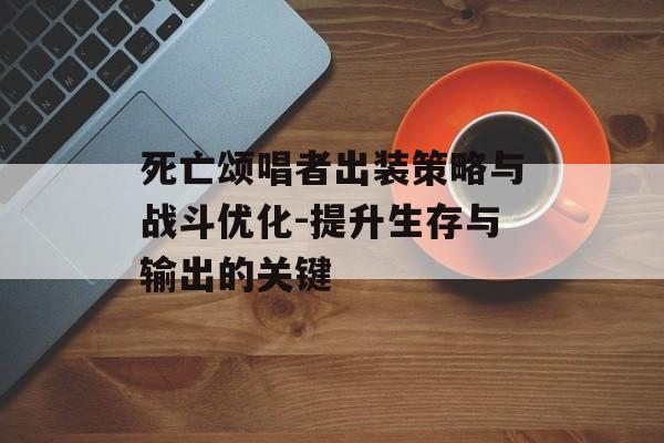 死亡颂唱者出装策略与战斗优化-提升生存与输出的关键