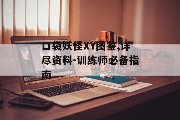 口袋妖怪XY图鉴,详尽资料-训练师必备指南