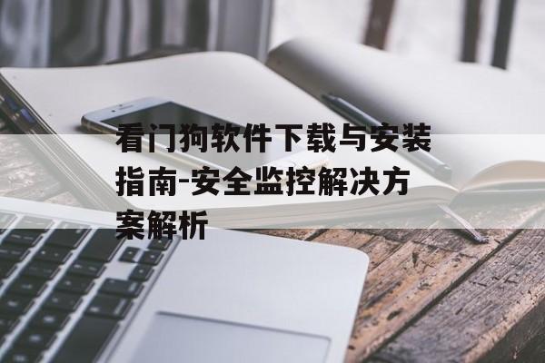 看门狗软件下载与安装指南-安全监控解决方案解析