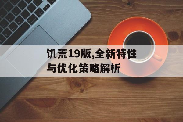 饥荒19版,全新特性与优化策略解析