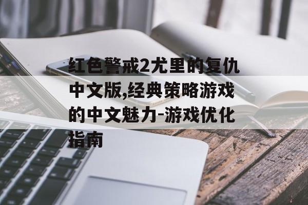 红色警戒2尤里的复仇中文版,经典策略游戏的中文魅力-游戏优化指南