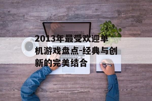 2013年最受欢迎单机游戏盘点-经典与创新的完美结合