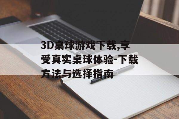 3D桌球游戏下载,享受真实桌球体验-下载方法与选择指南