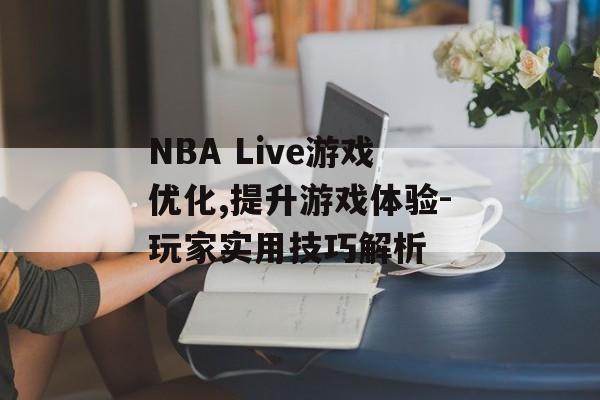 NBA Live游戏优化,提升游戏体验-玩家实用技巧解析