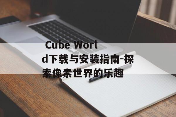  Cube World下载与安装指南-探索像素世界的乐趣 