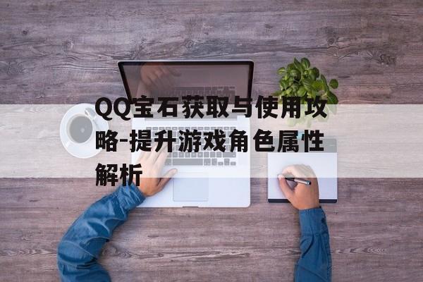 QQ宝石获取与使用攻略-提升游戏角色属性解析