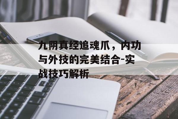 九阴真经追魂爪，内功与外技的完美结合-实战技巧解析