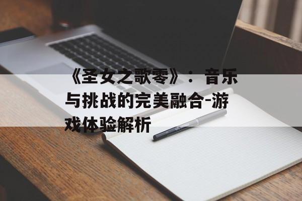 《圣女之歌零》：音乐与挑战的完美融合-游戏体验解析