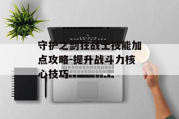 守护之剑狂战士技能加点攻略-提升战斗力核心技巧