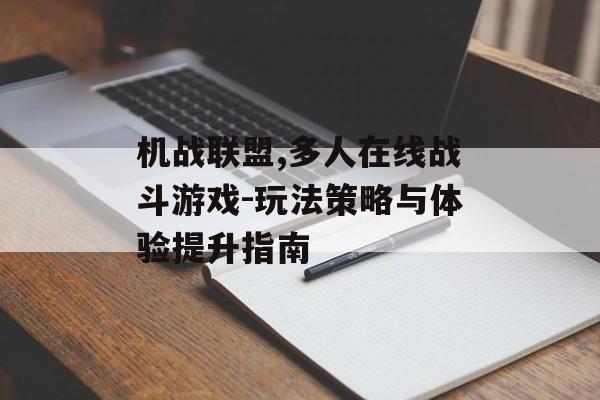 机战联盟,多人在线战斗游戏-玩法策略与体验提升指南