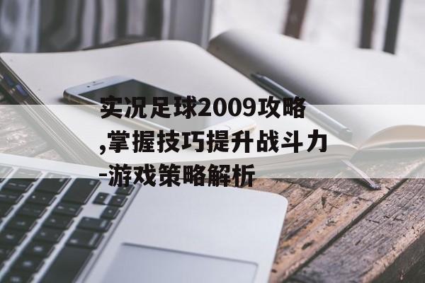 实况足球2009攻略,掌握技巧提升战斗力-游戏策略解析