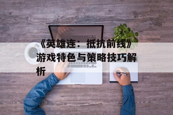 《英雄连：抵抗前线》游戏特色与策略技巧解析