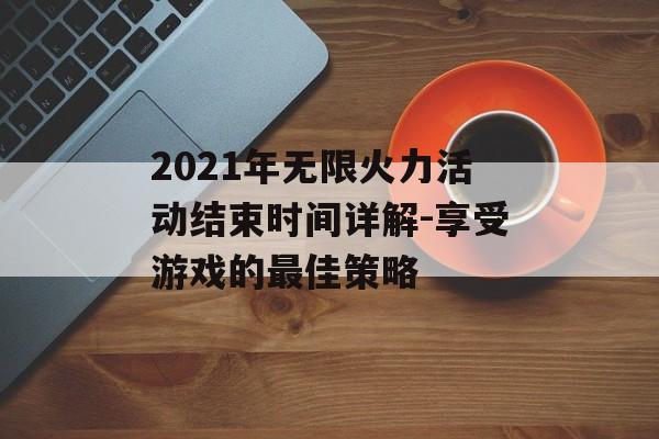 2021年无限火力活动结束时间详解-享受游戏的最佳策略