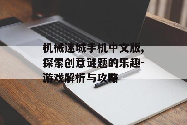 机械迷城手机中文版,探索创意谜题的乐趣-游戏解析与攻略