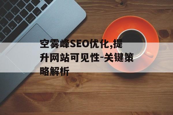 空雾峰SEO优化,提升网站可见性-关键策略解析