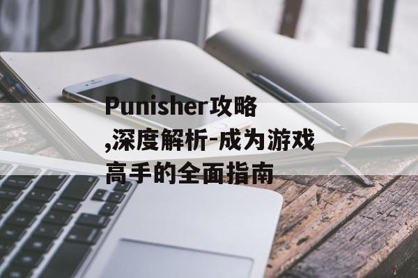 Punisher攻略,深度解析-成为游戏高手的全面指南