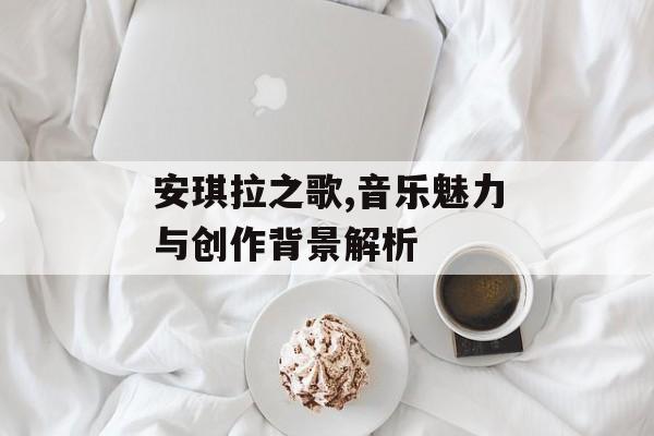 安琪拉之歌,音乐魅力与创作背景解析