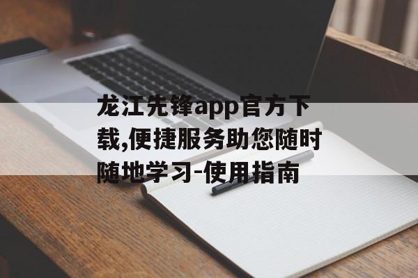 龙江先锋app官方下载,便捷服务助您随时随地学习-使用指南