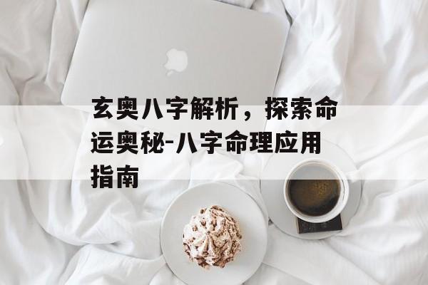 玄奥八字解析，探索命运奥秘-八字命理应用指南