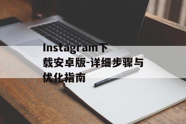 Instagram下载安卓版-详细步骤与优化指南