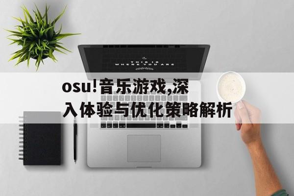 osu!音乐游戏,深入体验与优化策略解析