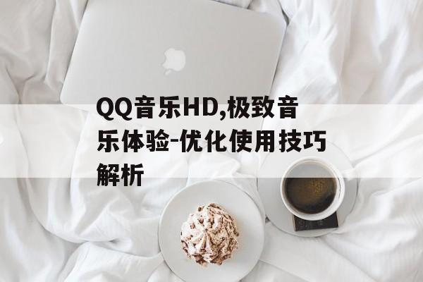 QQ音乐HD,极致音乐体验-优化使用技巧解析