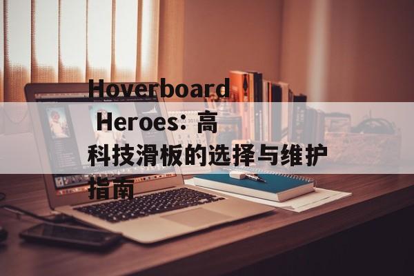 Hoverboard Heroes: 高科技滑板的选择与维护指南