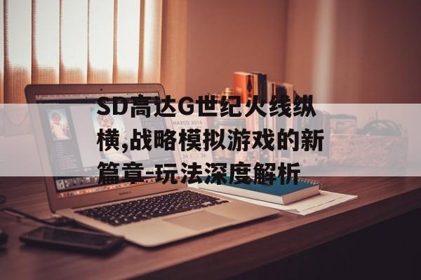 SD高达G世纪火线纵横,战略模拟游戏的新篇章-玩法深度解析