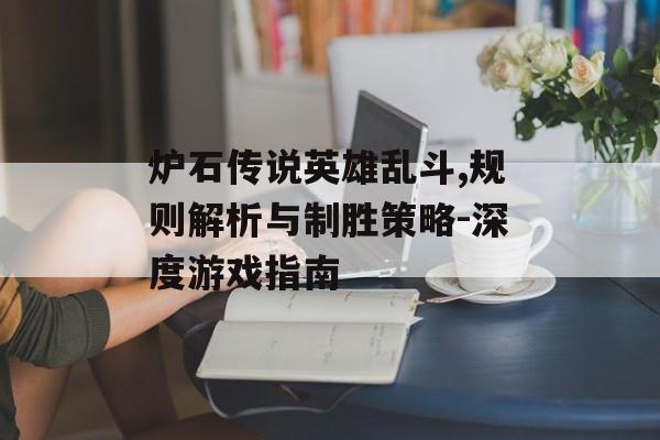 炉石传说英雄乱斗,规则解析与制胜策略-深度游戏指南