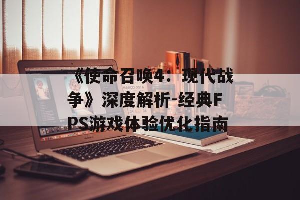 《使命召唤4：现代战争》深度解析-经典FPS游戏体验优化指南